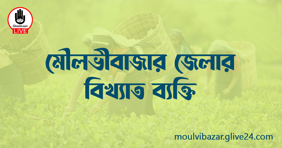 মৌলভীবাজার জেলার বিখ্যাত ব্যক্তি
