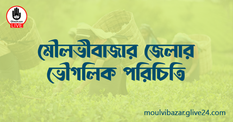 মৌলভীবাজার জেলার ভৌগলিক পরিচিতি